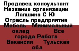 Продавец-консультант › Название организации ­ Лапшина С.Ю. › Отрасль предприятия ­ Мебель › Минимальный оклад ­ 45 000 - Все города Работа » Вакансии   . Тульская обл.